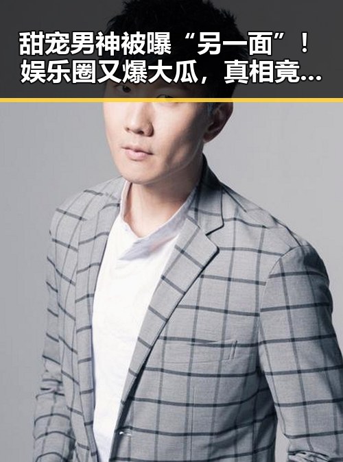 甜宠男神被曝“另一面”！娱乐圈又爆大瓜，真相竟是这样✨