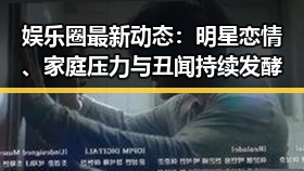 娱乐圈最新动态：明星恋情、家庭压力与丑闻持续发酵