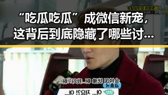 “吃瓜吃瓜”成微信新宠，这背后到底隐藏了哪些讨论点？