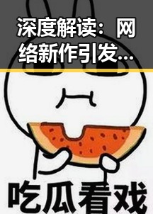 深度解读：网络新作引发敏感话题，背后隐藏的娱乐产业变革