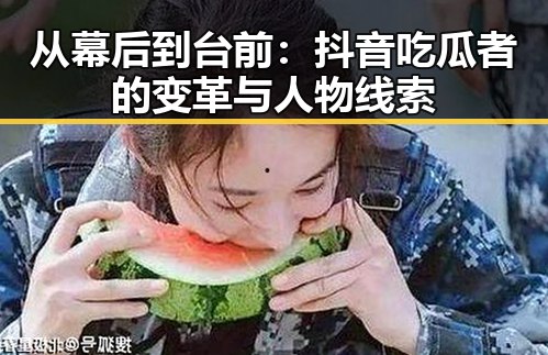 从幕后到台前：抖音吃瓜者的变革与人物线索